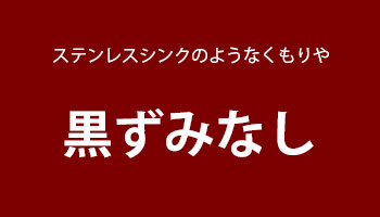 ステンレスシンクのようにくもったり黒ずみがない
